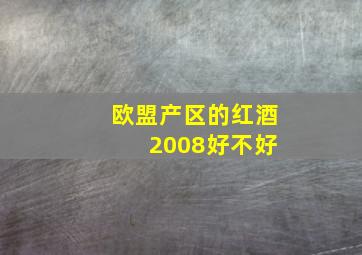 欧盟产区的红酒 2008好不好